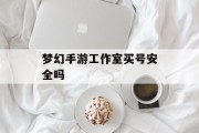 梦幻手游工作室买号安全吗