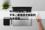 4993小游戏,寓教于乐,激发孩子潜能的在线乐园 4993小游戏,寓教于乐,激发孩子潜能的在线乐园