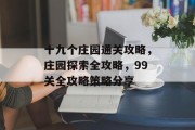 十九个庄园通关攻略,庄园探索全攻略,99关全攻略策略分享 十九个庄园通关攻略,庄园探索全攻略,99关全攻略策略分享