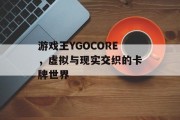游戏王YGOCORE,虚拟与现实交织的卡牌世界 游戏王YGOCORE,虚拟与现实交织的卡牌世界