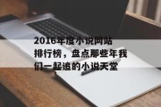 2016年度小说网站排行榜，盘点那些年我们一起追的小说天堂