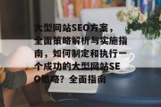 大型网站SEO方案,全面策略解析与实施指南,如何制定和执行一个成功的大型网站SEO策略?全面指南 大型网站SEO方案,全面策略解析与实施指南,如何制定和执行一个成功的大型网站SEO策略?全面指南