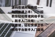 源码搭建网站教程——如何快速上手!,一招教你轻松搭建网络平台,新手入门攻略!,一键搭建,轻松快速上手网络平台新手入门指南 源码搭建网站教程——如何快速上手!,一招教你轻松搭建网络平台,新手入门攻略!,一键搭建,轻松快速上手网络平台新手入门指南
