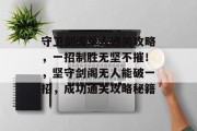 守卫剑阁单人通关攻略,一招制胜无坚不摧!,坚守剑阁无人能破一招,成功通关攻略秘籍