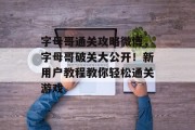 字母哥通关攻略微博,字母哥破关大公开!新用户教程教你轻松通关游戏 字母哥通关攻略微博,字母哥破关大公开!新用户教程教你轻松通关游戏