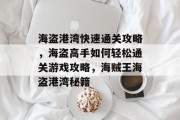 海盗港湾快速通关攻略,海盗高手如何轻松通关游戏攻略,海贼王海盗港湾秘籍 海盗港湾快速通关攻略,海盗高手如何轻松通关游戏攻略,海贼王海盗港湾秘籍
