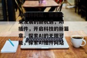 AI插件网站,探索未来发展的新机遇,AI插件,开启科技的新篇章,探索AI的无限可能,探索AI插件网站 AI插件网站,探索未来发展的新机遇,AI插件,开启科技的新篇章,探索AI的无限可能,探索AI插件网站