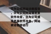 华为公司网站诊断报告,华为公司网站遭恶意软件攻击,华为公司遭受恶意软件攻击,网站被迫暂停运行 华为公司网站诊断报告,华为公司网站遭恶意软件攻击,华为公司遭受恶意软件攻击,网站被迫暂停运行
