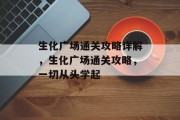 生化广场通关攻略详解,生化广场通关攻略,一切从头学起