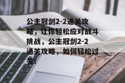 公主冠剑2-2通关攻略,让你轻松应对战斗挑战,公主冠剑2-2通关攻略,如何轻松过关!