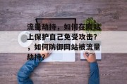 流量劫持,如何在网站上保护自己免受攻击?,如何防御网站被流量劫持?
