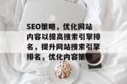 SEO策略,优化网站内容以提高搜索引擎排名,提升网站搜索引擎排名,优化内容策略 SEO策略,优化网站内容以提高搜索引擎排名,提升网站搜索引擎排名,优化内容策略