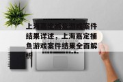 上海嘉定捕鱼游戏案件结果详述，上海嘉定捕鱼游戏案件结果全面解析