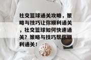 社交篮球通关攻略，策略与技巧让你顺利通关，社交篮球如何快速通关？策略与技巧帮你顺利通关！