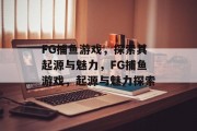 FG捕鱼游戏，探索其起源与魅力，FG捕鱼游戏，起源与魅力探索