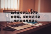 汕头企业网站SEO优化策略,提升网站排名,助力企业品牌建设 汕头企业网站SEO优化策略,提升网站排名,助力企业品牌建设