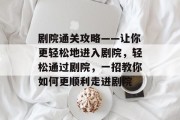 剧院通关攻略——让你更轻松地进入剧院,轻松通过剧院,一招教你如何更顺利走进剧院 剧院通关攻略——让你更轻松地进入剧院,轻松通过剧院,一招教你如何更顺利走进剧院