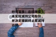 妙可蓝多:总经理柴琇未实际减持公司股份,并决定提前终止原减持计划 妙可蓝多:总经理柴琇未实际减持公司股份,并决定提前终止原减持计划