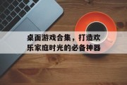 桌面游戏合集,打造欢乐家庭时光的必备神器 桌面游戏合集,打造欢乐家庭时光的必备神器