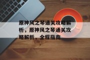 原神风之琴通关攻略解析，原神风之琴通关攻略解析，全程指南