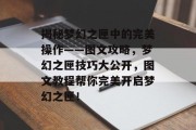 揭秘梦幻之匣中的完美操作——图文攻略,梦幻之匣技巧大公开,图文教程帮你完美开启梦幻之匣!