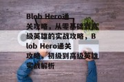 Blob Hero通关攻略,从零基础到高级英雄的实战攻略,Blob Hero通关攻略,初级到高级英雄实战解析