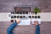 SEO网站系统,打造品牌影响力,助力企业腾飞 SEO网站系统,打造品牌影响力,助力企业腾飞