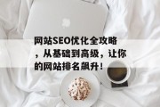 网站SEO优化全攻略,从基础到高级,让你的网站排名飙升! 网站SEO优化全攻略,从基础到高级,让你的网站排名飙升!