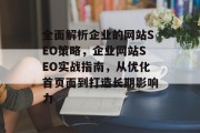 全面解析企业的网站SEO策略,企业网站SEO实战指南,从优化首页面到打造长期影响力 全面解析企业的网站SEO策略,企业网站SEO实战指南,从优化首页面到打造长期影响力