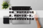穿越时空通关第18关攻略,神秘的挑战与机遇,跨越时空第一关,神秘挑战探秘未来机遇