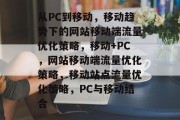 从PC到移动,移动趋势下的网站移动端流量优化策略,移动+PC,网站移动端流量优化策略,移动站点流量优化策略,PC与移动结合 从PC到移动,移动趋势下的网站移动端流量优化策略,移动+PC,网站移动端流量优化策略,移动站点流量优化策略,PC与移动结合