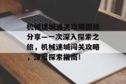 机械迷城通关攻略图纸分享—一次深入探索之旅,机械迷城闯关攻略,深度探索指南! 机械迷城通关攻略图纸分享—一次深入探索之旅,机械迷城闯关攻略,深度探索指南!