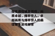 探索最佳捕鱼游戏,画质卓越,爆率惊人,卓越画质与爆率惊人的最佳捕鱼游戏探索 探索最佳捕鱼游戏,画质卓越,爆率惊人,卓越画质与爆率惊人的最佳捕鱼游戏探索