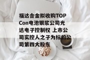 福达合金拟收购TOPCon电池银浆公司光达电子控制权 上市公司实控人之子为标的公司第四大股东