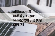 aliceroom攻略通关,aliceroom全攻略,过关必备技巧! aliceroom攻略通关,aliceroom全攻略,过关必备技巧!