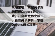 攻略来啦!掌握关卡规则打开Dooors游戏,开启新世界之旅!,新奇关卡解析,掌握Dooors通关攻略! 攻略来啦!掌握关卡规则打开Dooors游戏,开启新世界之旅!,新奇关卡解析,掌握Dooors通关攻略!
