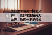 荒野求生通关攻略大公开!,荒野求生通关大公开,教你一步步闯关过万关