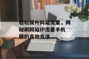 轻松提升网站流量,揭秘刷网站IP流量手机版的高效方法 轻松提升网站流量,揭秘刷网站IP流量手机版的高效方法