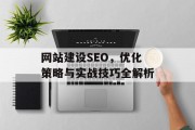 网站建设SEO,优化策略与实战技巧全解析 网站建设SEO,优化策略与实战技巧全解析