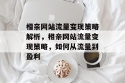 相亲网站流量变现策略解析,相亲网站流量变现策略,如何从流量到盈利 相亲网站流量变现策略解析,相亲网站流量变现策略,如何从流量到盈利