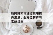 新网站如何通过策略提升流量,全方位解析与实施指南 新网站如何通过策略提升流量,全方位解析与实施指南
