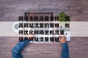 网络主机流量分析,提高网站流量的策略,如何优化网络主机流量,提升网站流量策略 网络主机流量分析,提高网站流量的策略,如何优化网络主机流量,提升网站流量策略