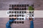 江苏快建快速官网,轻松打造网上品牌!,江苏快建快速官网一站式品牌建设平台!,江苏快建快速官网,一站式品牌建设神器 江苏快建快速官网,轻松打造网上品牌!,江苏快建快速官网一站式品牌建设平台!,江苏快建快速官网,一站式品牌建设神器