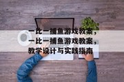 一比一捕鱼游戏教案,一比一捕鱼游戏教案,教学设计与实践指南 一比一捕鱼游戏教案,一比一捕鱼游戏教案,教学设计与实践指南