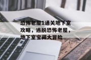 恐怖老屋1通关地下室攻略,逃脱恐怖老屋,地下室宝藏大冒险