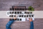 深度分析网站SEO优化的重要性,网站SEO优化,决定企业生死的关键因素 深度分析网站SEO优化的重要性,网站SEO优化,决定企业生死的关键因素