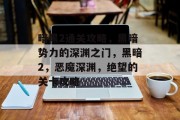 暗黑2通关攻略,黑暗势力的深渊之门,黑暗2,恶魔深渊,绝望的关卡攻略