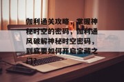伽利通关攻略,掌握神秘时空的密码,伽利通风破解神秘时空密码,到底要如何开启宝藏之门? 伽利通关攻略,掌握神秘时空的密码,伽利通风破解神秘时空密码,到底要如何开启宝藏之门?
