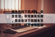 捕鱼乐园下载游戏，安全合法，享受捕鱼乐趣，安全合法下载捕鱼乐园游戏，畅享捕鱼乐趣