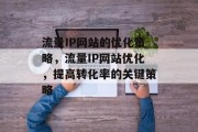 流量IP网站的优化策略,流量IP网站优化,提高转化率的关键策略 流量IP网站的优化策略,流量IP网站优化,提高转化率的关键策略